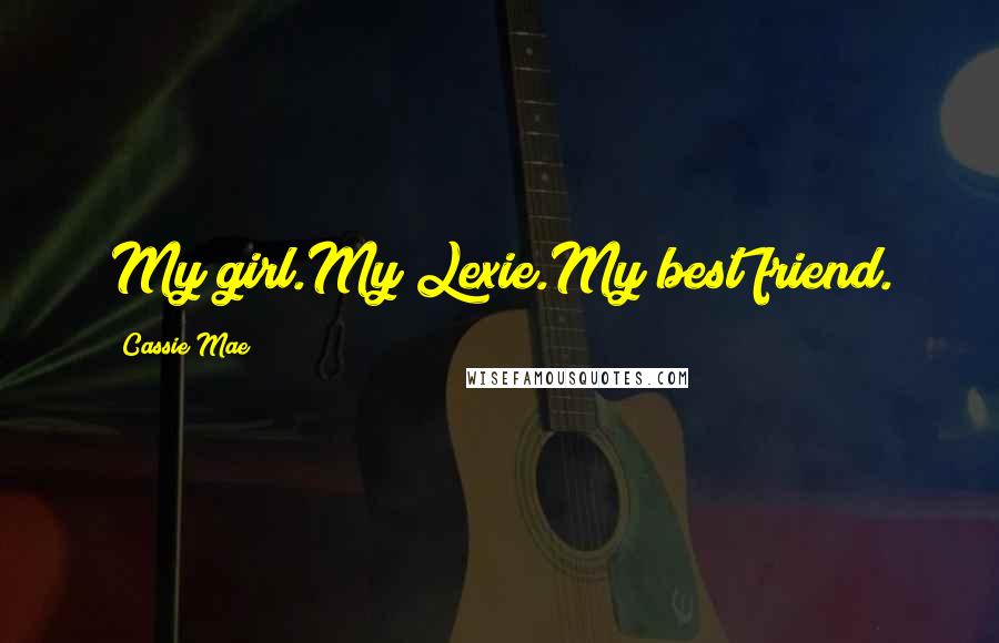 Cassie Mae Quotes: My girl.My Lexie.My best friend.