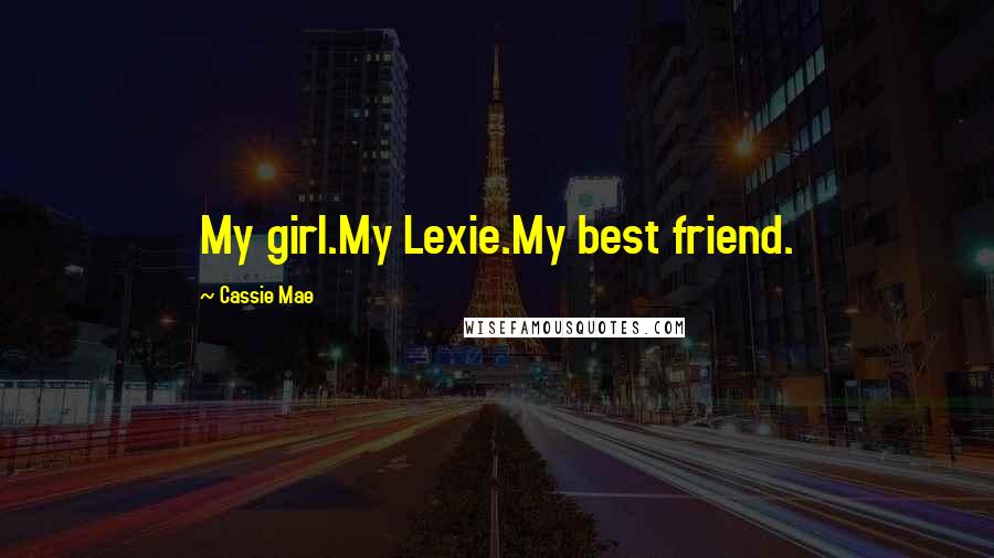 Cassie Mae Quotes: My girl.My Lexie.My best friend.
