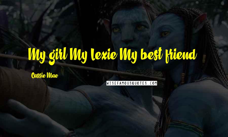 Cassie Mae Quotes: My girl.My Lexie.My best friend.