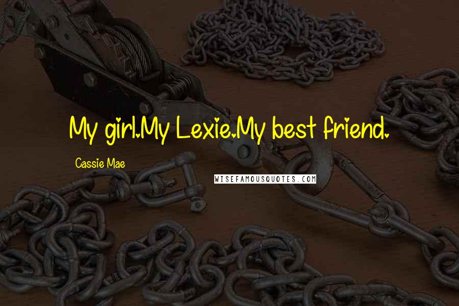 Cassie Mae Quotes: My girl.My Lexie.My best friend.