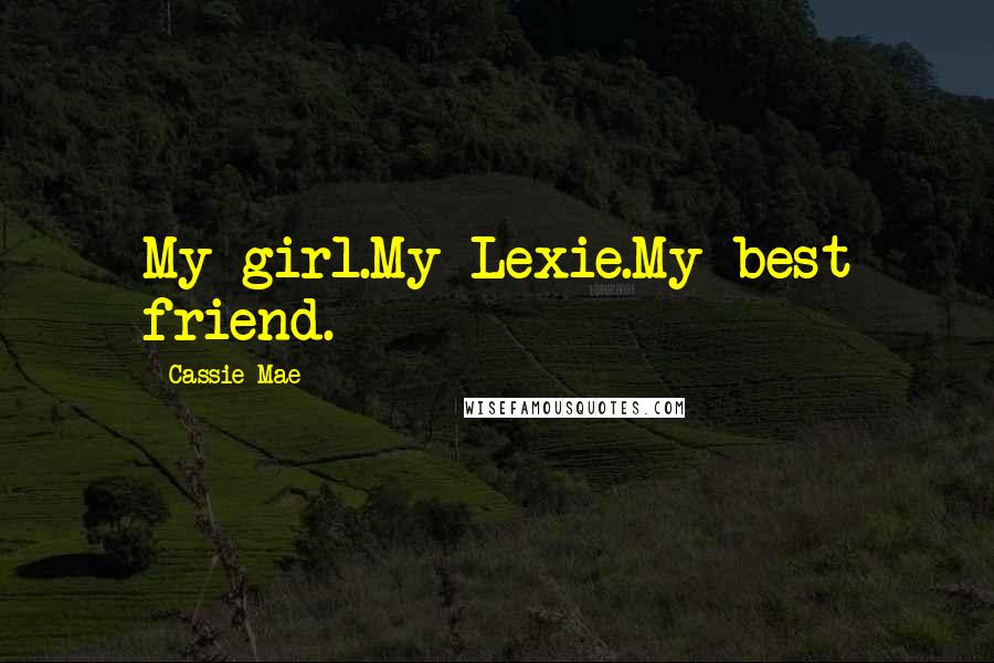 Cassie Mae Quotes: My girl.My Lexie.My best friend.