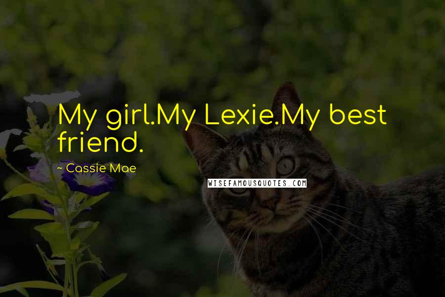 Cassie Mae Quotes: My girl.My Lexie.My best friend.