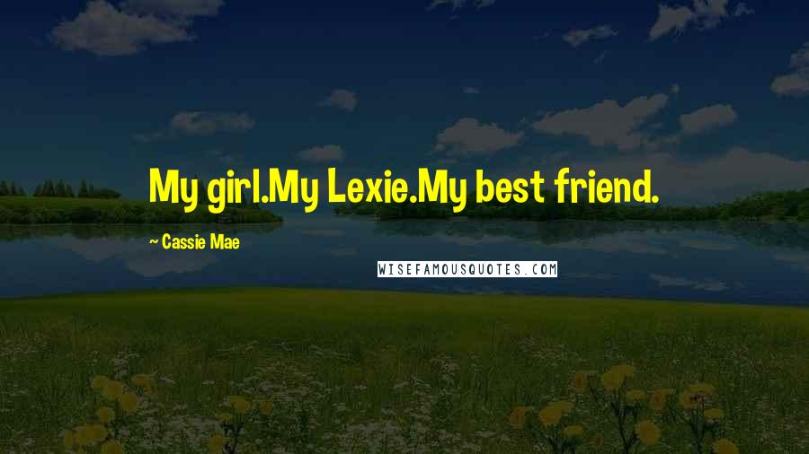 Cassie Mae Quotes: My girl.My Lexie.My best friend.