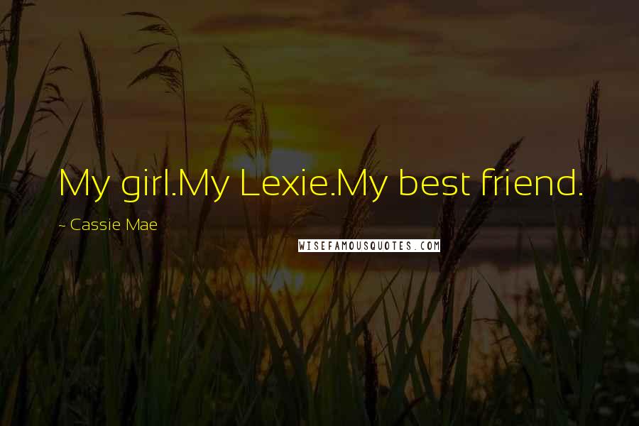Cassie Mae Quotes: My girl.My Lexie.My best friend.