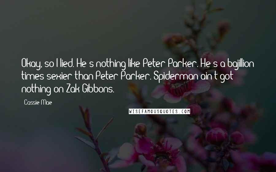 Cassie Mae Quotes: Okay, so I lied. He's nothing like Peter Parker. He's a bajillion times sexier than Peter Parker. Spiderman ain't got nothing on Zak Gibbons.