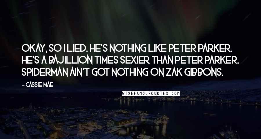 Cassie Mae Quotes: Okay, so I lied. He's nothing like Peter Parker. He's a bajillion times sexier than Peter Parker. Spiderman ain't got nothing on Zak Gibbons.