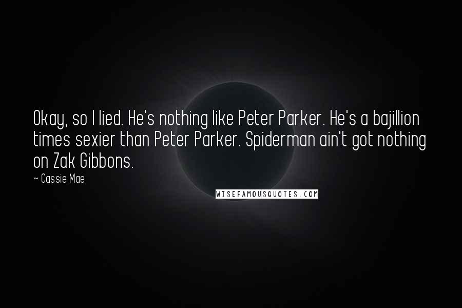 Cassie Mae Quotes: Okay, so I lied. He's nothing like Peter Parker. He's a bajillion times sexier than Peter Parker. Spiderman ain't got nothing on Zak Gibbons.