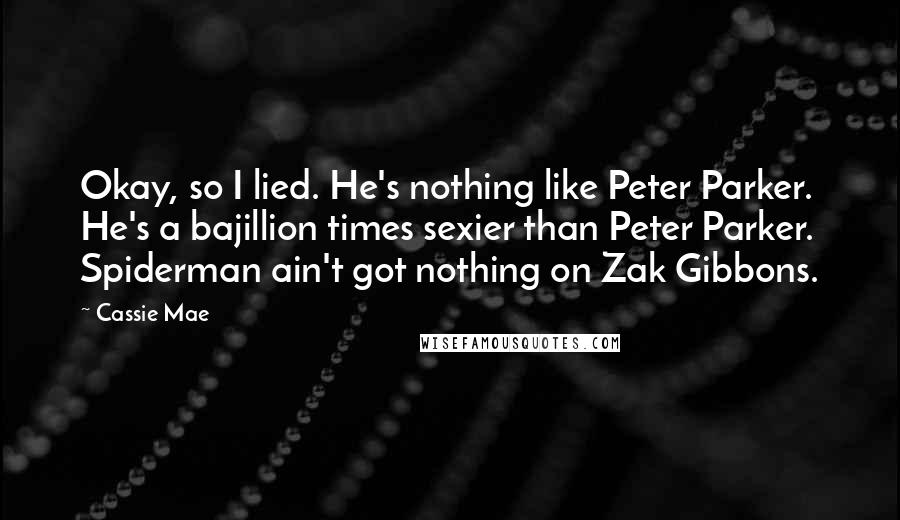 Cassie Mae Quotes: Okay, so I lied. He's nothing like Peter Parker. He's a bajillion times sexier than Peter Parker. Spiderman ain't got nothing on Zak Gibbons.