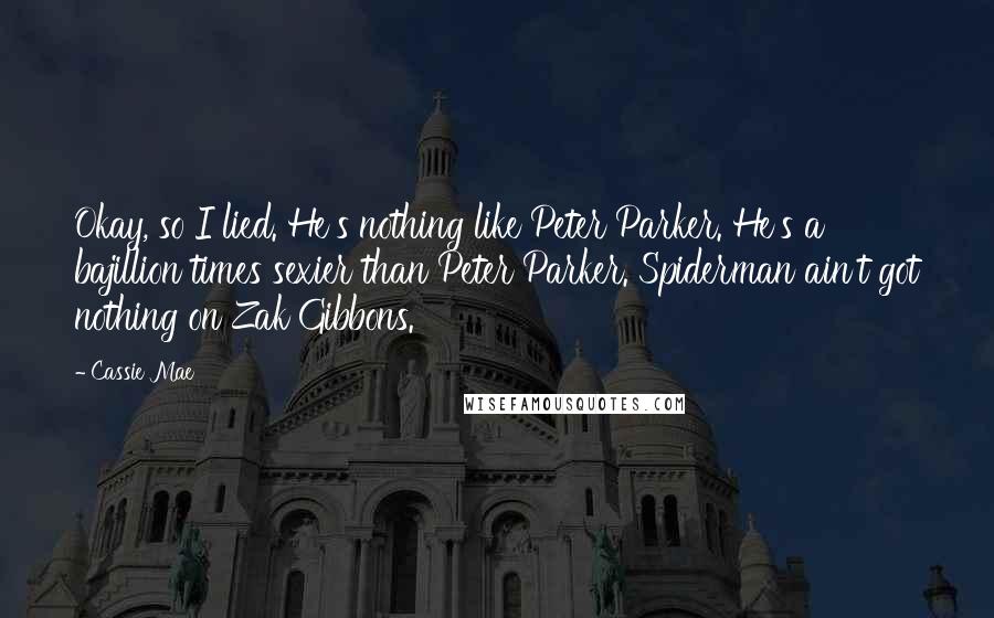 Cassie Mae Quotes: Okay, so I lied. He's nothing like Peter Parker. He's a bajillion times sexier than Peter Parker. Spiderman ain't got nothing on Zak Gibbons.