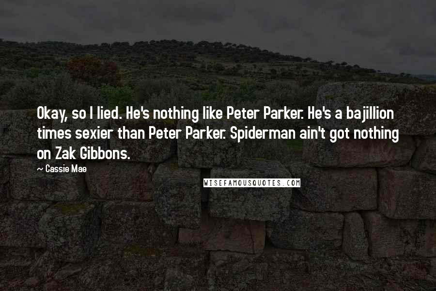 Cassie Mae Quotes: Okay, so I lied. He's nothing like Peter Parker. He's a bajillion times sexier than Peter Parker. Spiderman ain't got nothing on Zak Gibbons.