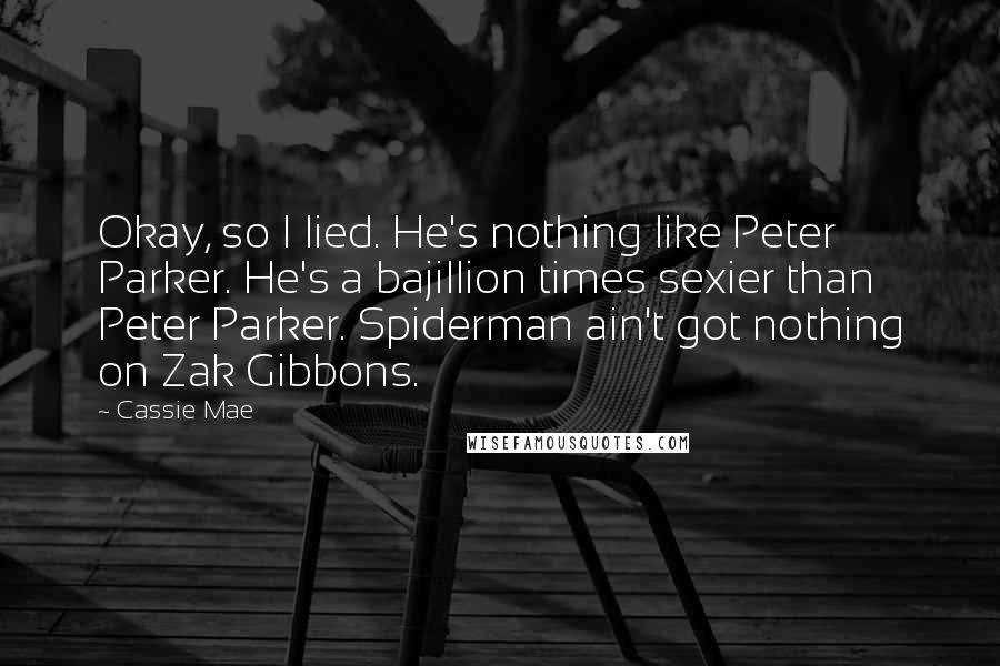 Cassie Mae Quotes: Okay, so I lied. He's nothing like Peter Parker. He's a bajillion times sexier than Peter Parker. Spiderman ain't got nothing on Zak Gibbons.