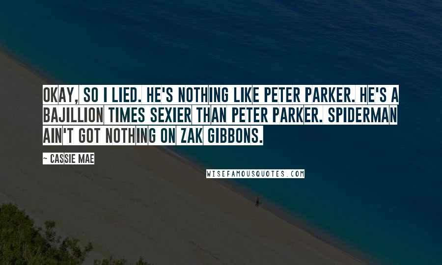 Cassie Mae Quotes: Okay, so I lied. He's nothing like Peter Parker. He's a bajillion times sexier than Peter Parker. Spiderman ain't got nothing on Zak Gibbons.