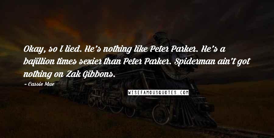 Cassie Mae Quotes: Okay, so I lied. He's nothing like Peter Parker. He's a bajillion times sexier than Peter Parker. Spiderman ain't got nothing on Zak Gibbons.
