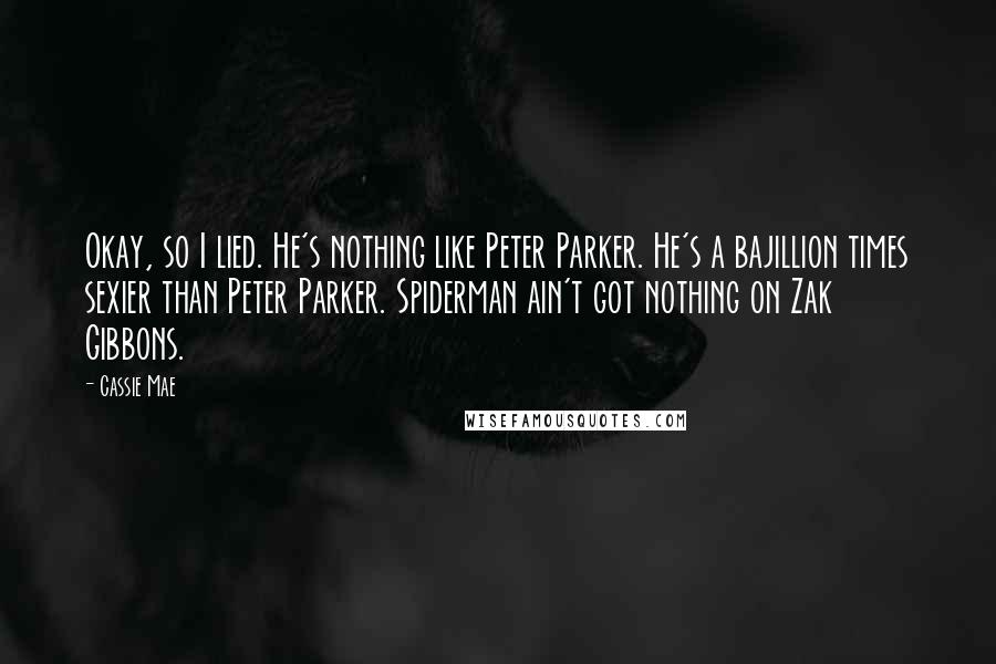 Cassie Mae Quotes: Okay, so I lied. He's nothing like Peter Parker. He's a bajillion times sexier than Peter Parker. Spiderman ain't got nothing on Zak Gibbons.