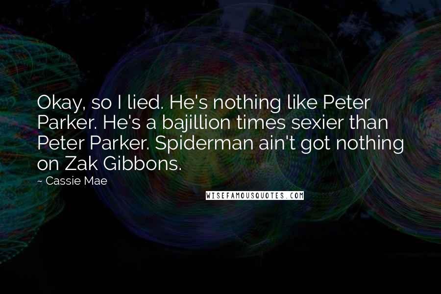Cassie Mae Quotes: Okay, so I lied. He's nothing like Peter Parker. He's a bajillion times sexier than Peter Parker. Spiderman ain't got nothing on Zak Gibbons.