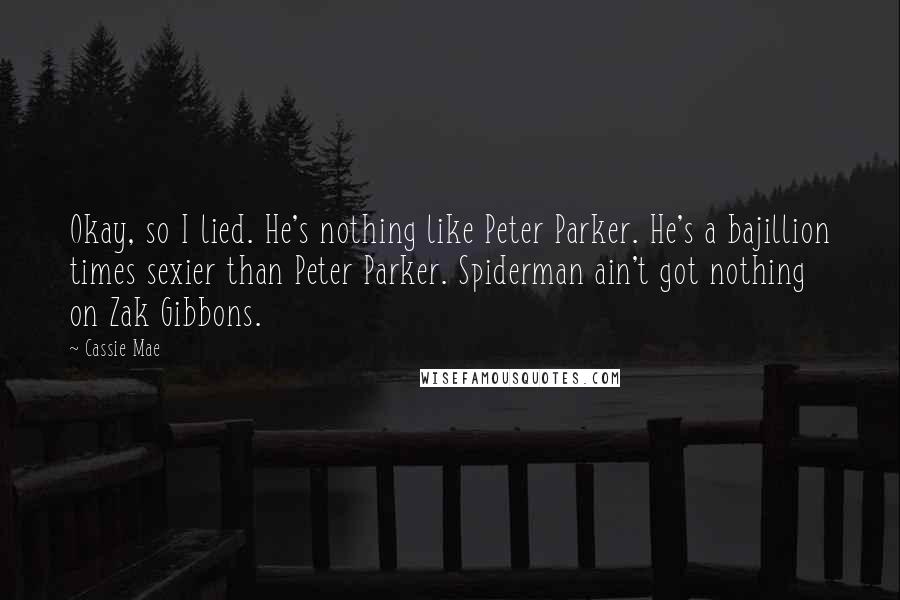 Cassie Mae Quotes: Okay, so I lied. He's nothing like Peter Parker. He's a bajillion times sexier than Peter Parker. Spiderman ain't got nothing on Zak Gibbons.