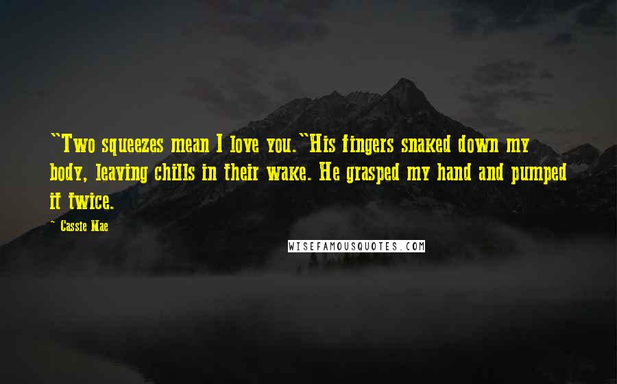 Cassie Mae Quotes: "Two squeezes mean I love you."His fingers snaked down my body, leaving chills in their wake. He grasped my hand and pumped it twice.