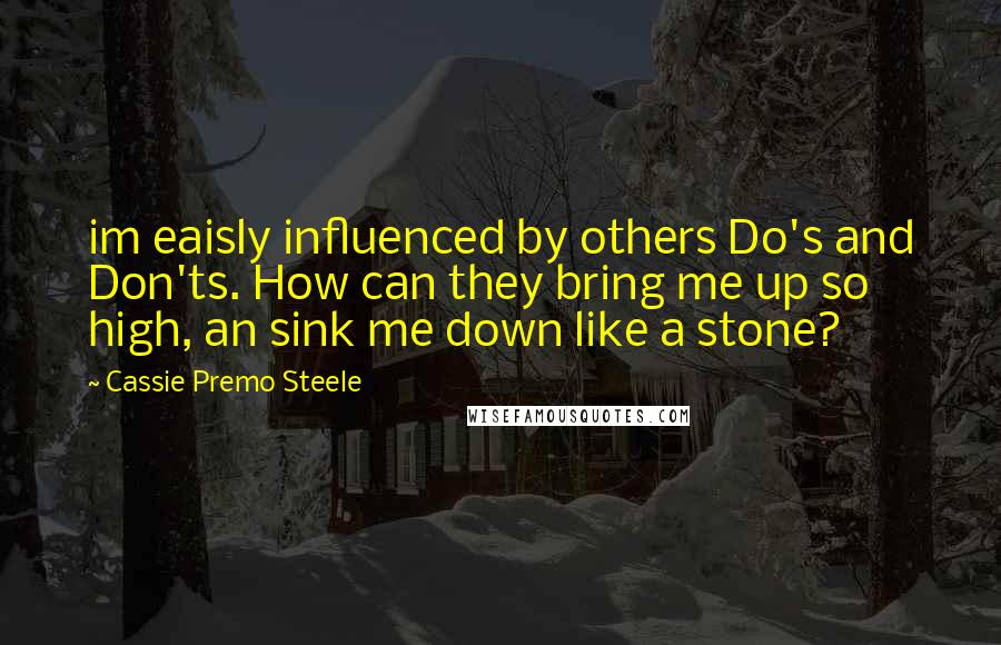 Cassie Premo Steele Quotes: im eaisly influenced by others Do's and Don'ts. How can they bring me up so high, an sink me down like a stone?