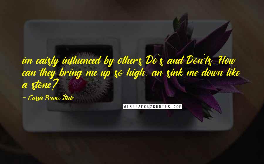 Cassie Premo Steele Quotes: im eaisly influenced by others Do's and Don'ts. How can they bring me up so high, an sink me down like a stone?