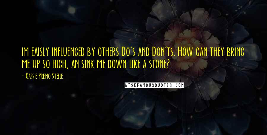 Cassie Premo Steele Quotes: im eaisly influenced by others Do's and Don'ts. How can they bring me up so high, an sink me down like a stone?