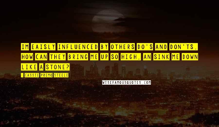 Cassie Premo Steele Quotes: im eaisly influenced by others Do's and Don'ts. How can they bring me up so high, an sink me down like a stone?