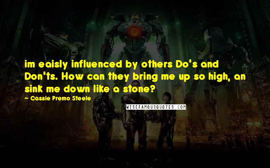 Cassie Premo Steele Quotes: im eaisly influenced by others Do's and Don'ts. How can they bring me up so high, an sink me down like a stone?