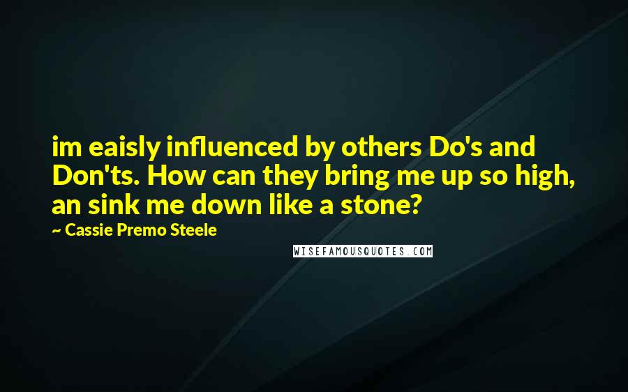 Cassie Premo Steele Quotes: im eaisly influenced by others Do's and Don'ts. How can they bring me up so high, an sink me down like a stone?