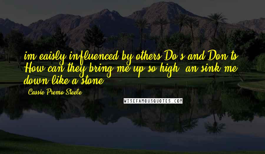 Cassie Premo Steele Quotes: im eaisly influenced by others Do's and Don'ts. How can they bring me up so high, an sink me down like a stone?