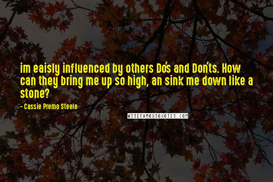 Cassie Premo Steele Quotes: im eaisly influenced by others Do's and Don'ts. How can they bring me up so high, an sink me down like a stone?