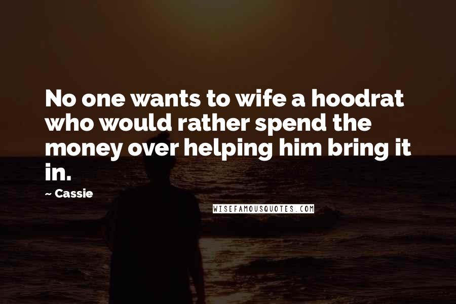 Cassie Quotes: No one wants to wife a hoodrat who would rather spend the money over helping him bring it in.
