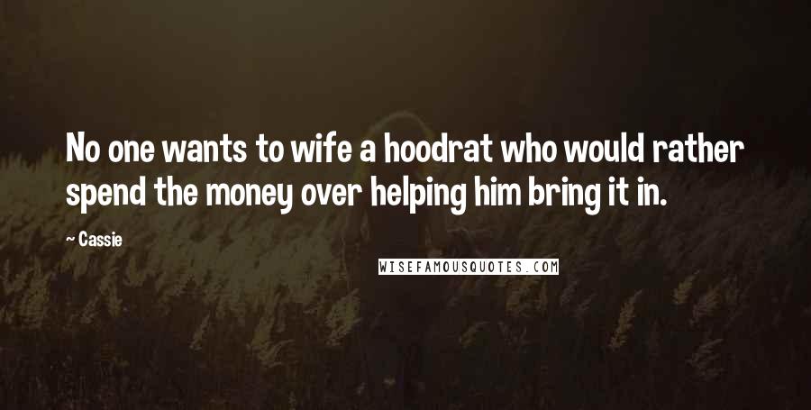 Cassie Quotes: No one wants to wife a hoodrat who would rather spend the money over helping him bring it in.