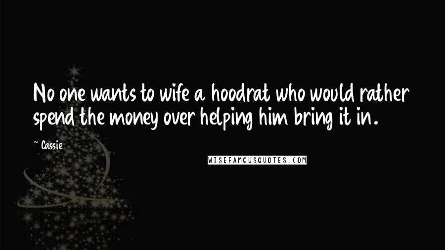 Cassie Quotes: No one wants to wife a hoodrat who would rather spend the money over helping him bring it in.