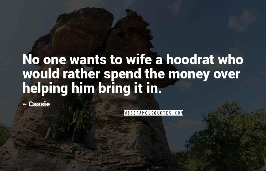 Cassie Quotes: No one wants to wife a hoodrat who would rather spend the money over helping him bring it in.