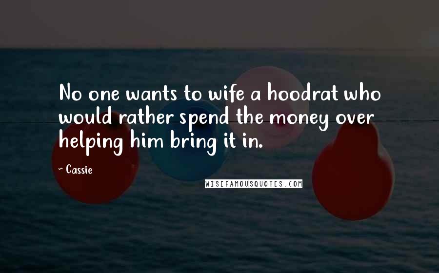 Cassie Quotes: No one wants to wife a hoodrat who would rather spend the money over helping him bring it in.