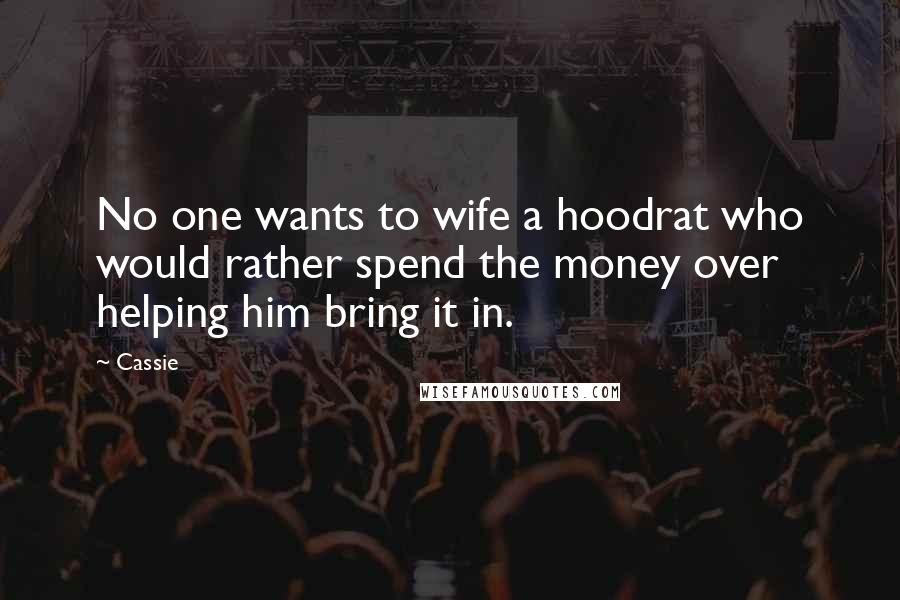 Cassie Quotes: No one wants to wife a hoodrat who would rather spend the money over helping him bring it in.