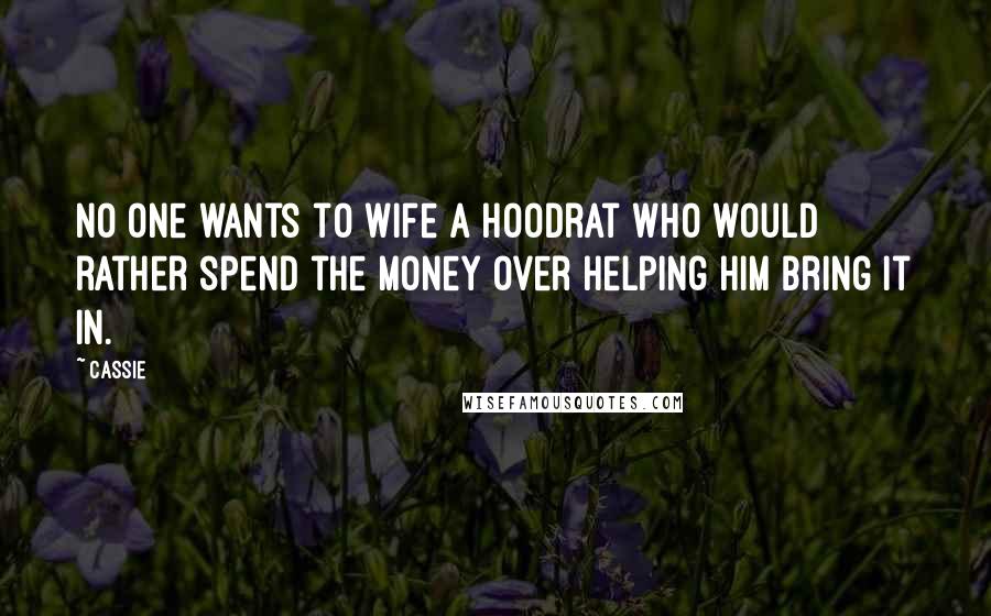 Cassie Quotes: No one wants to wife a hoodrat who would rather spend the money over helping him bring it in.