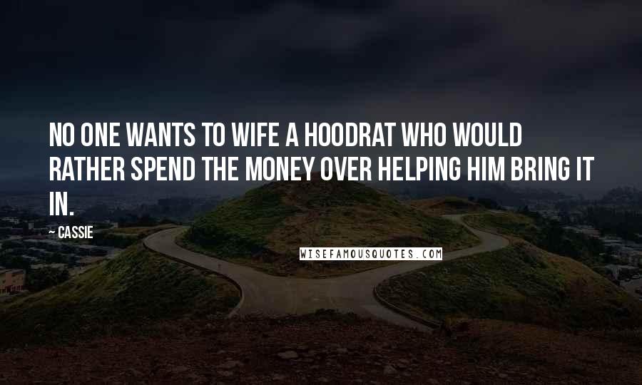 Cassie Quotes: No one wants to wife a hoodrat who would rather spend the money over helping him bring it in.