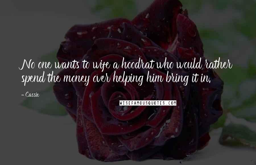 Cassie Quotes: No one wants to wife a hoodrat who would rather spend the money over helping him bring it in.
