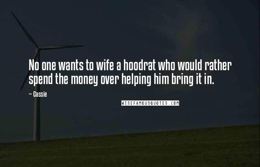 Cassie Quotes: No one wants to wife a hoodrat who would rather spend the money over helping him bring it in.