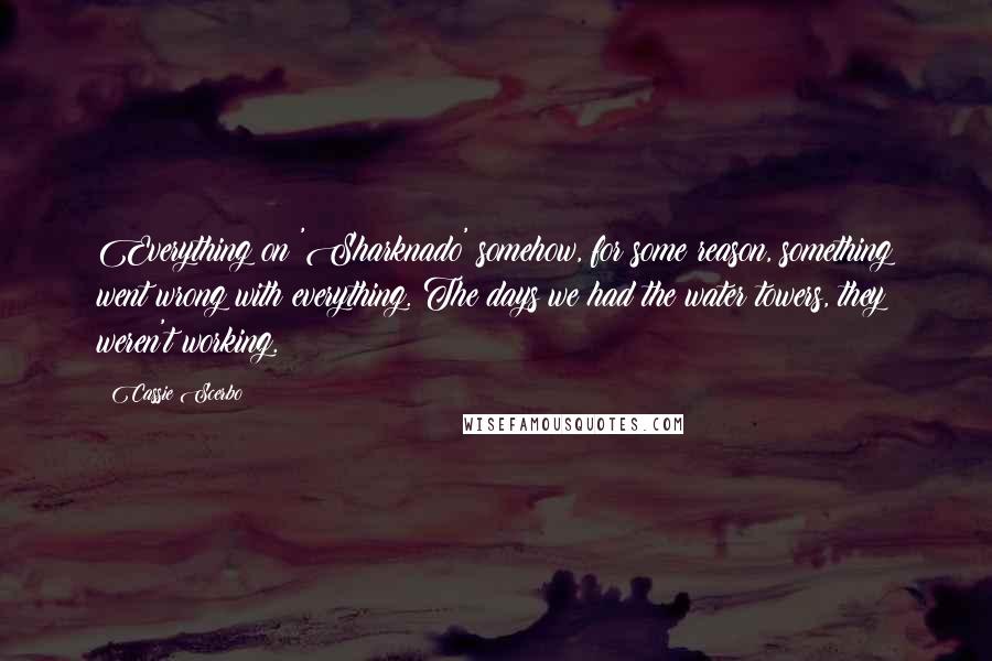 Cassie Scerbo Quotes: Everything on 'Sharknado' somehow, for some reason, something went wrong with everything. The days we had the water towers, they weren't working.