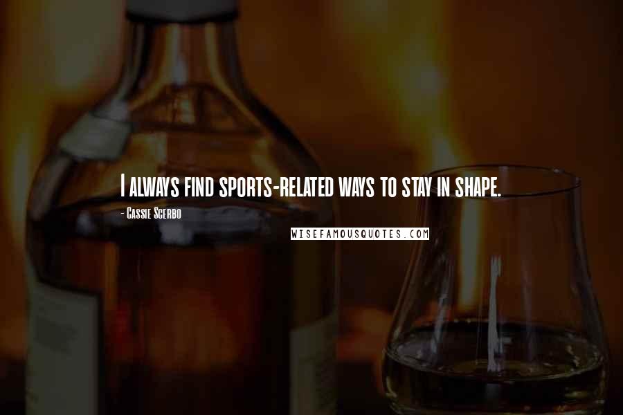 Cassie Scerbo Quotes: I always find sports-related ways to stay in shape.