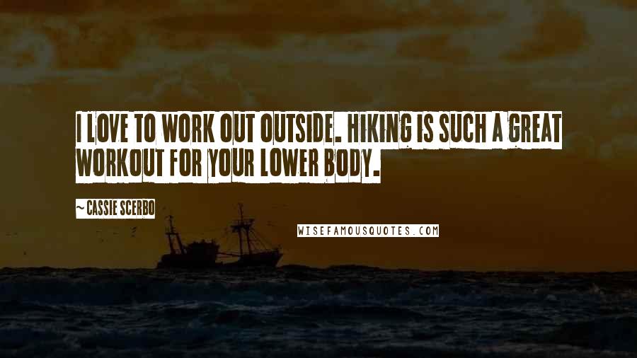 Cassie Scerbo Quotes: I love to work out outside. Hiking is such a great workout for your lower body.