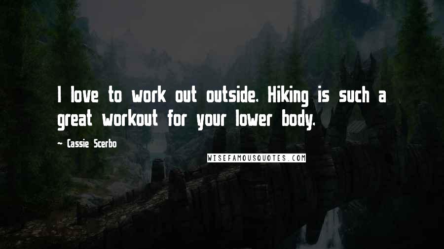 Cassie Scerbo Quotes: I love to work out outside. Hiking is such a great workout for your lower body.