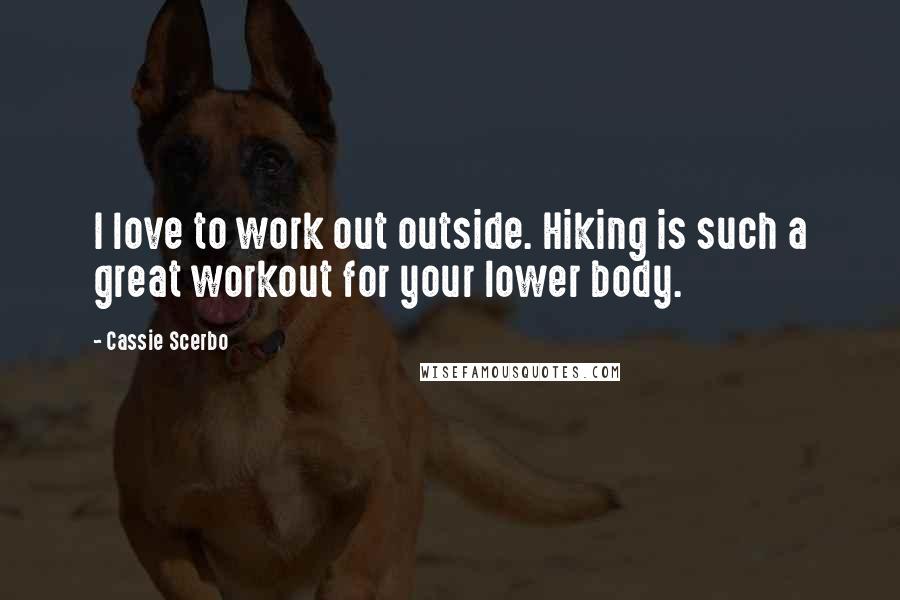 Cassie Scerbo Quotes: I love to work out outside. Hiking is such a great workout for your lower body.