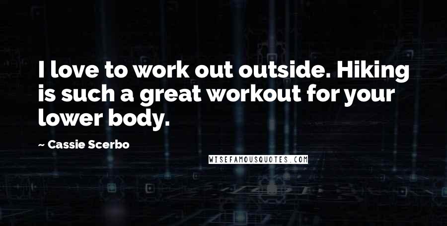 Cassie Scerbo Quotes: I love to work out outside. Hiking is such a great workout for your lower body.