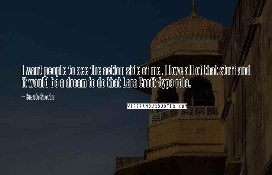 Cassie Scerbo Quotes: I want people to see the action side of me. I love all of that stuff and it would be a dream to do that Lara Croft-type role.