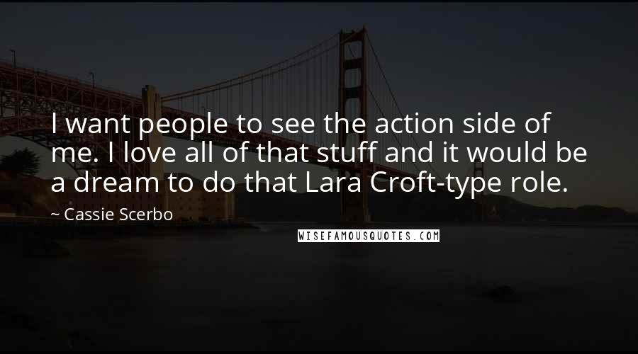 Cassie Scerbo Quotes: I want people to see the action side of me. I love all of that stuff and it would be a dream to do that Lara Croft-type role.