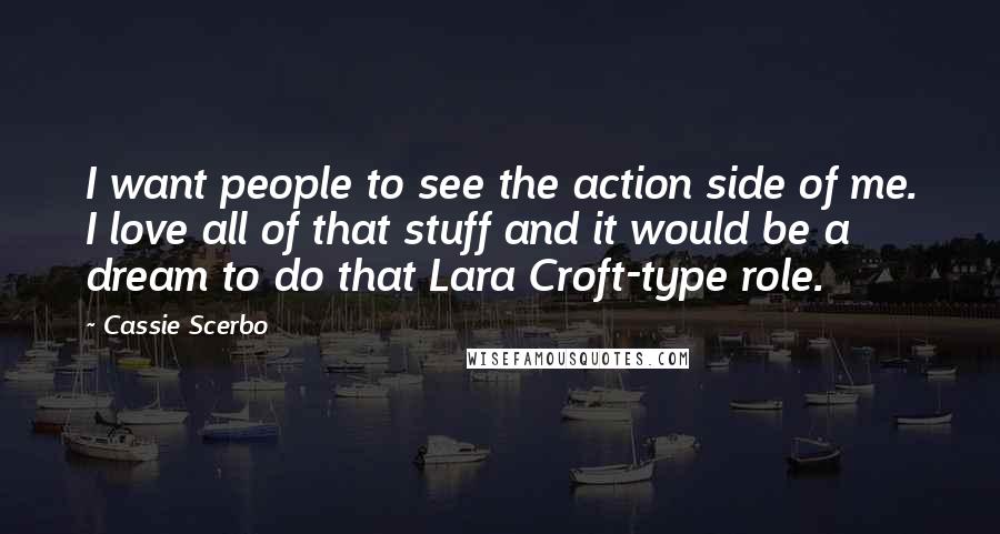 Cassie Scerbo Quotes: I want people to see the action side of me. I love all of that stuff and it would be a dream to do that Lara Croft-type role.