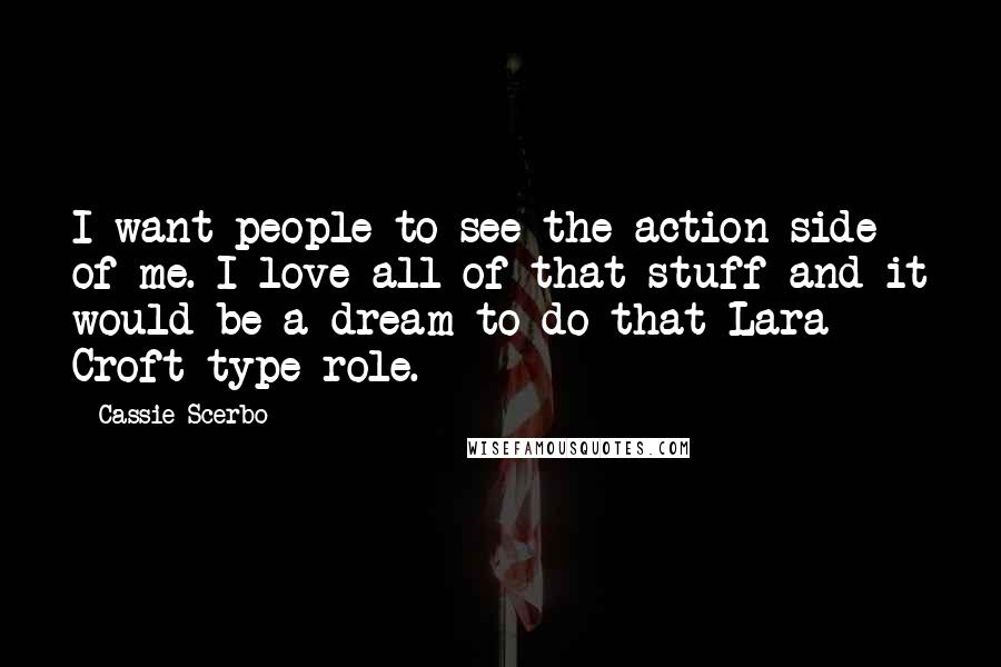 Cassie Scerbo Quotes: I want people to see the action side of me. I love all of that stuff and it would be a dream to do that Lara Croft-type role.