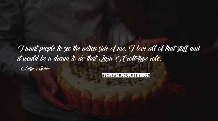 Cassie Scerbo Quotes: I want people to see the action side of me. I love all of that stuff and it would be a dream to do that Lara Croft-type role.